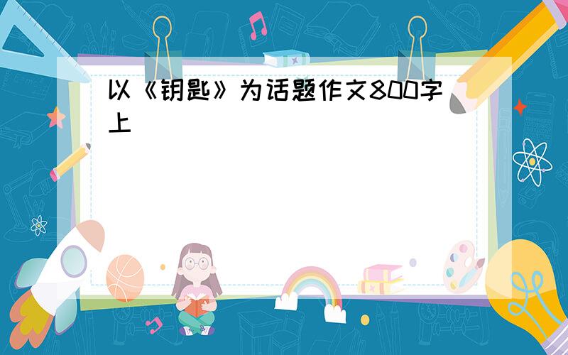 以《钥匙》为话题作文800字上