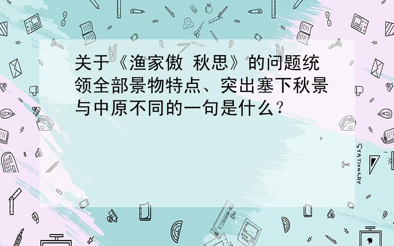 关于《渔家傲 秋思》的问题统领全部景物特点、突出塞下秋景与中原不同的一句是什么？