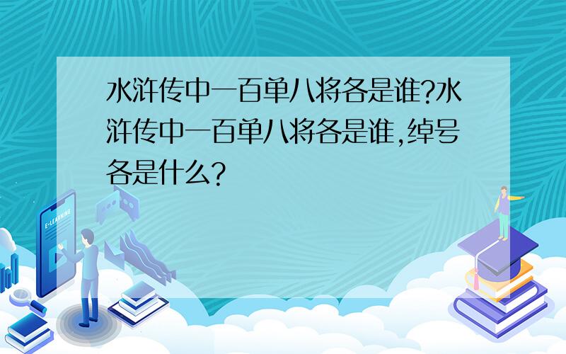 水浒传中一百单八将各是谁?水浒传中一百单八将各是谁,绰号各是什么?