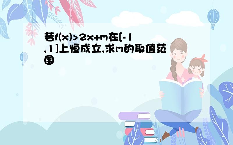 若f(x)>2x+m在[-1,1]上恒成立,求m的取值范围