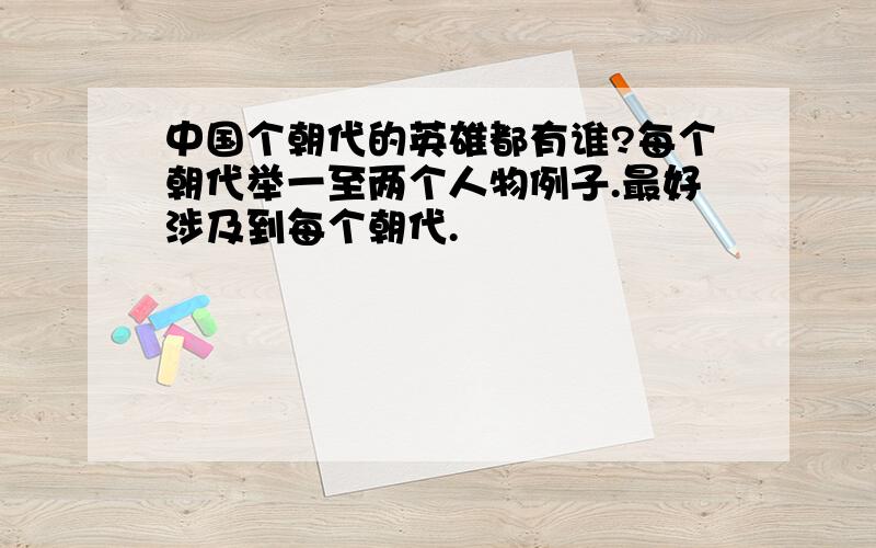 中国个朝代的英雄都有谁?每个朝代举一至两个人物例子.最好涉及到每个朝代.