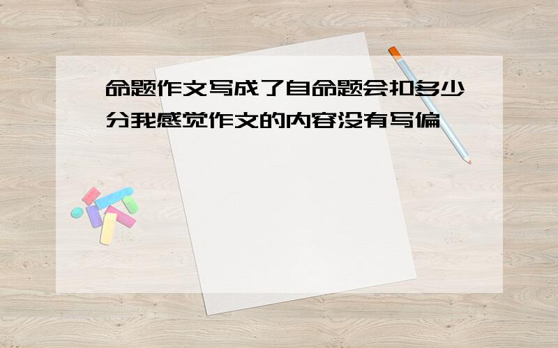 命题作文写成了自命题会扣多少分我感觉作文的内容没有写偏