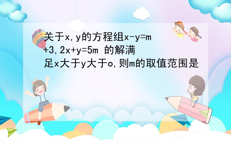 关于x,y的方程组x-y=m+3,2x+y=5m 的解满足x大于y大于o,则m的取值范围是