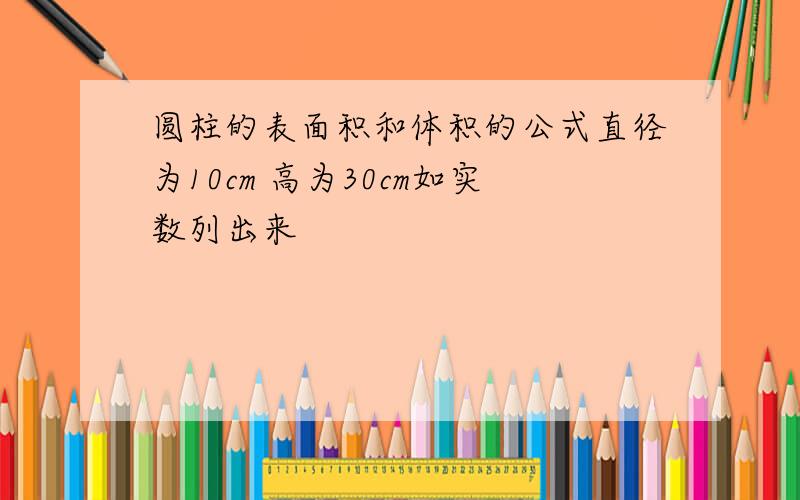 圆柱的表面积和体积的公式直径为10cm 高为30cm如实数列出来