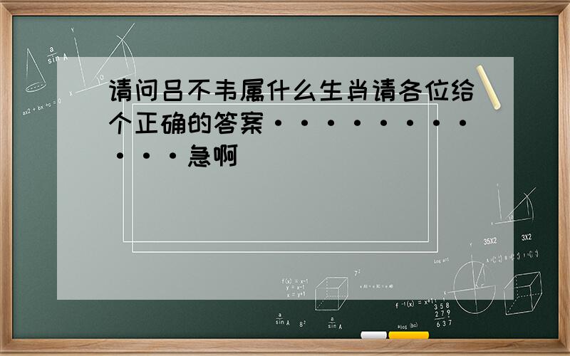 请问吕不韦属什么生肖请各位给个正确的答案···········急啊