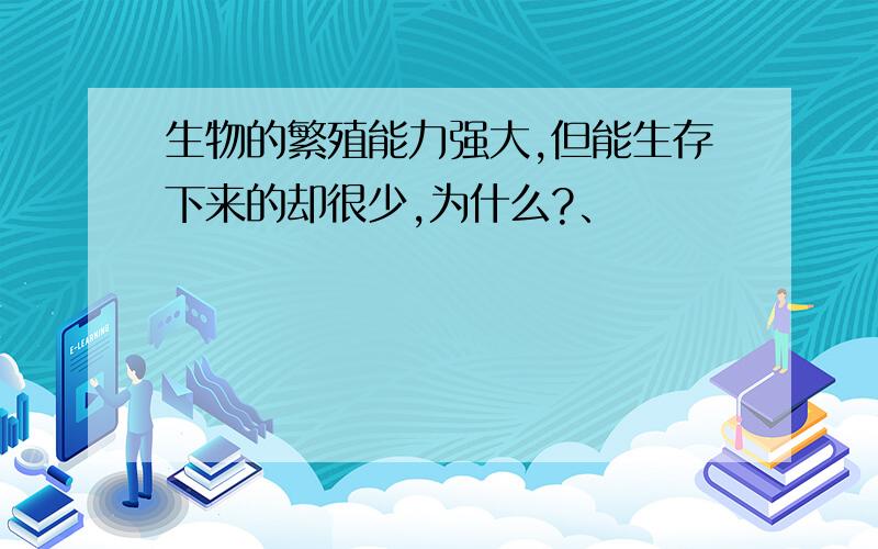 生物的繁殖能力强大,但能生存下来的却很少,为什么?、