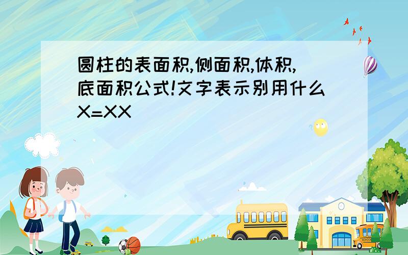 圆柱的表面积,侧面积,体积,底面积公式!文字表示别用什么X=XX