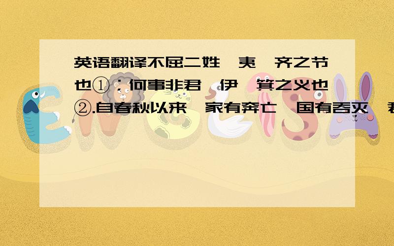 英语翻译不屈二姓,夷、齐之节也①；何事非君,伊、箕之义也②.自春秋以来,家有奔亡,国有吞灭,君臣固无常分③矣.然而君子之交绝无恶声,一旦屈膝而事人,岂以存亡而改虑?陈孔章居袁裁书,