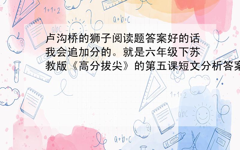 卢沟桥的狮子阅读题答案好的话我会追加分的。就是六年级下苏教版《高分拔尖》的第五课短文分析答案