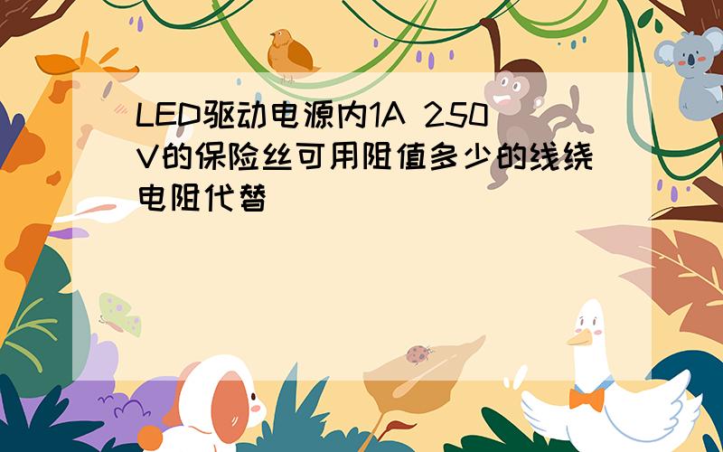 LED驱动电源内1A 250V的保险丝可用阻值多少的线绕电阻代替