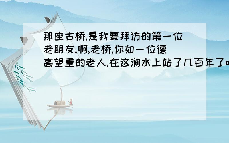 那座古桥,是我要拜访的第一位老朋友.啊,老桥,你如一位德高望重的老人,在这涧水上站了几百年了吧?1.这句话中作者在叙述古桥时人称有什么变化? 2.这样的变化起什么作用?