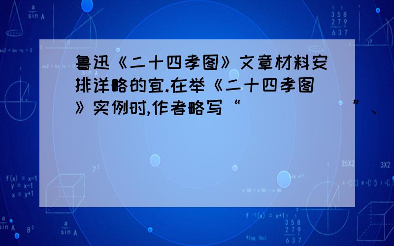 鲁迅《二十四孝图》文章材料安排详略的宜.在举《二十四孝图》实例时,作者略写“______”、“_______”、“______”几个故事；次写“______”