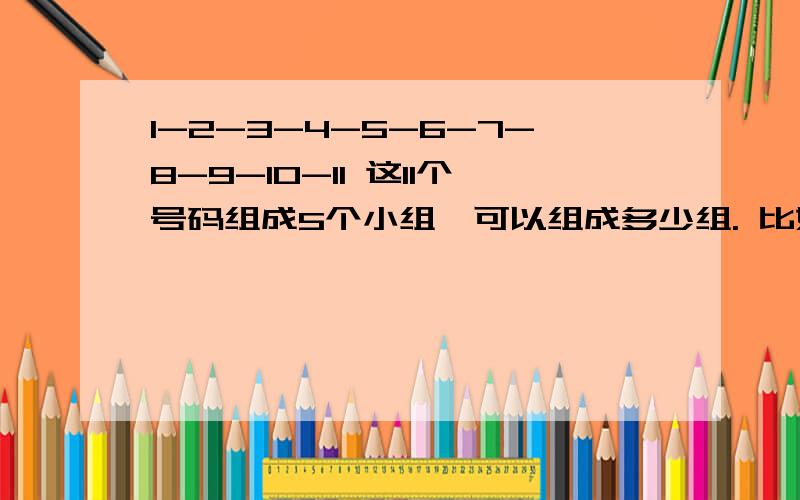 1-2-3-4-5-6-7-8-9-10-11 这11个号码组成5个小组,可以组成多少组. 比如：1-2-3-4-5,5-4-3-2-1,求大虾帮我算一下.