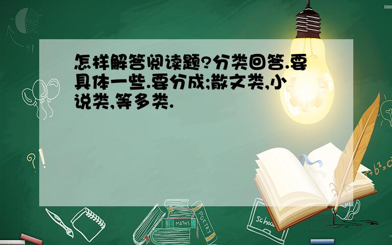 怎样解答阅读题?分类回答.要具体一些.要分成;散文类,小说类,等多类.