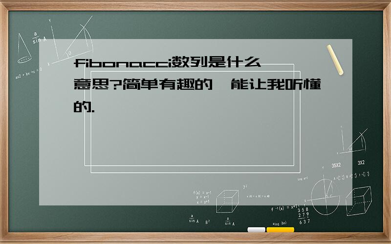 fibonacci数列是什么意思?简单有趣的,能让我听懂的.