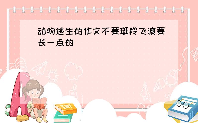 动物逃生的作文不要斑羚飞渡要长一点的