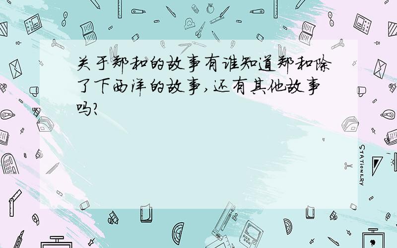 关于郑和的故事有谁知道郑和除了下西洋的故事,还有其他故事吗?