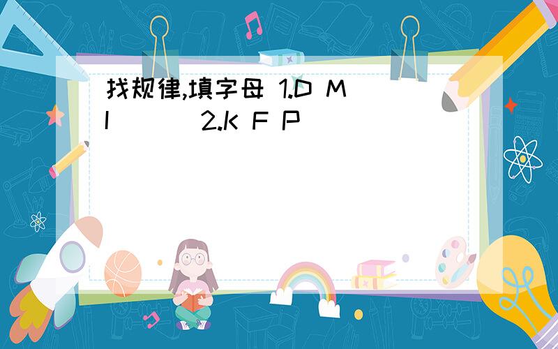 找规律,填字母 1.D M I （ ） 2.K F P( )