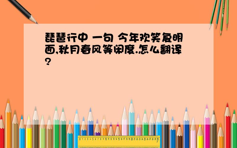 琵琶行中 一句 今年欢笑复明面,秋月春风等闲度.怎么翻译?