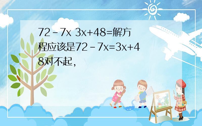 72-7x 3x+48=解方程应该是72-7x=3x+48对不起，