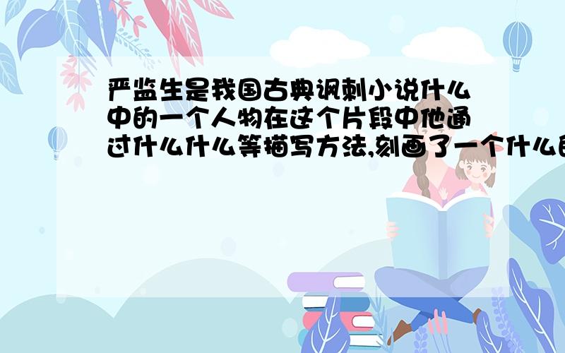 严监生是我国古典讽刺小说什么中的一个人物在这个片段中他通过什么什么等描写方法,刻画了一个什么的形象