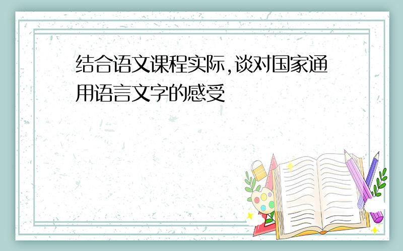 结合语文课程实际,谈对国家通用语言文字的感受