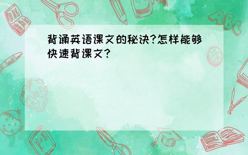 背诵英语课文的秘诀?怎样能够快速背课文?