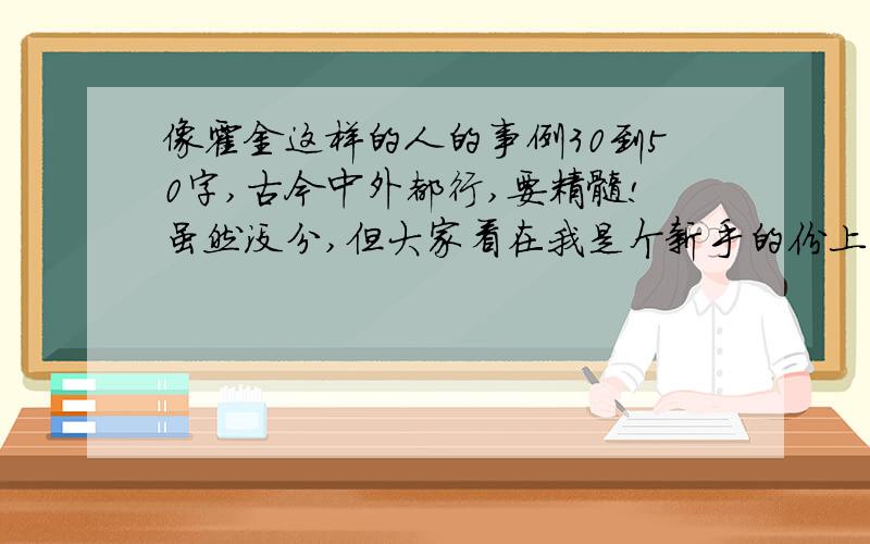 像霍金这样的人的事例30到50字,古今中外都行,要精髓!虽然没分,但大家看在我是个新手的份上,%>_