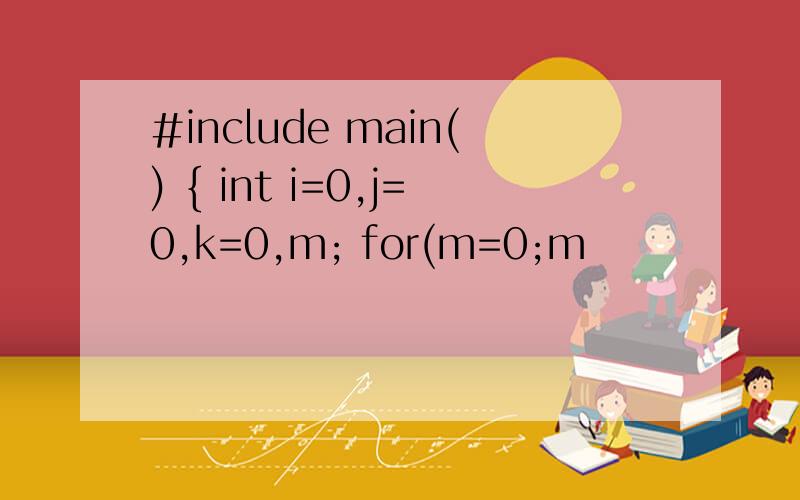 #include main() { int i=0,j=0,k=0,m; for(m=0;m