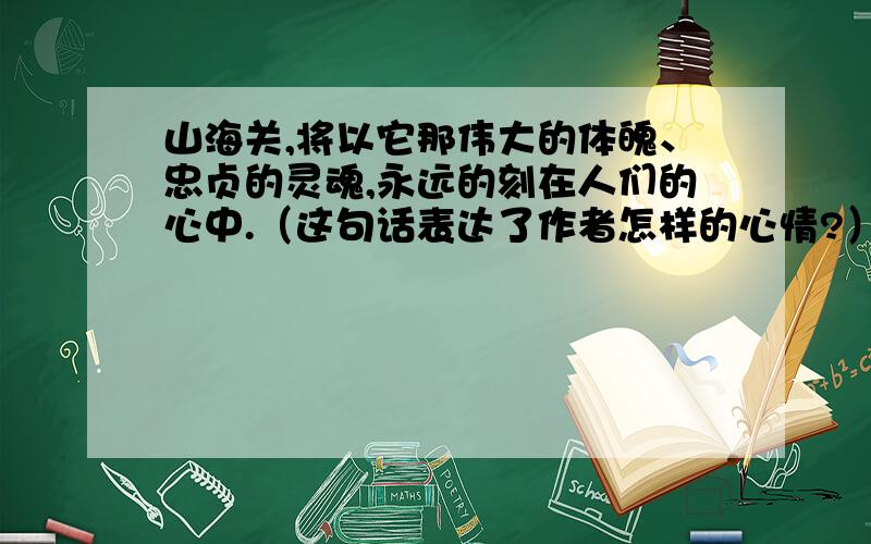 山海关,将以它那伟大的体魄、忠贞的灵魂,永远的刻在人们的心中.（这句话表达了作者怎样的心情?）