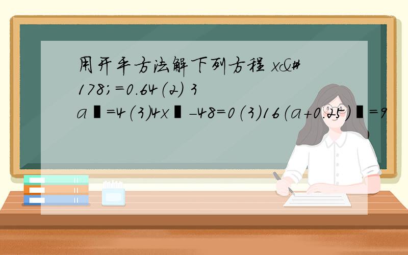 用开平方法解下列方程 x²=0.64（2） 3a²=4（3）4x²-48=0（3）16（a+0.25）²=9