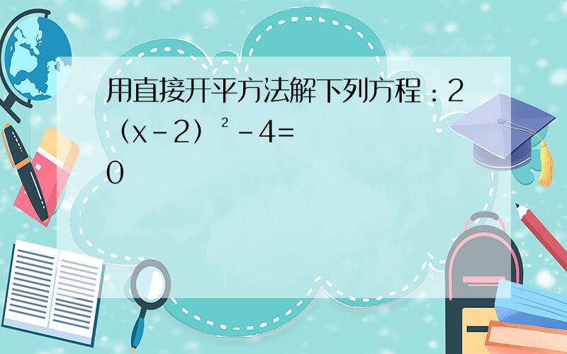 用直接开平方法解下列方程：2（x-2）²-4=0