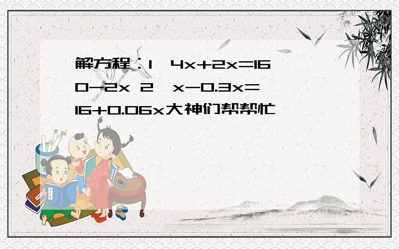 解方程：1、4x+2x=160-2x 2、x-0.3x=16+0.06x大神们帮帮忙