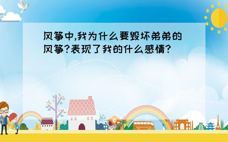 风筝中,我为什么要毁坏弟弟的风筝?表现了我的什么感情?