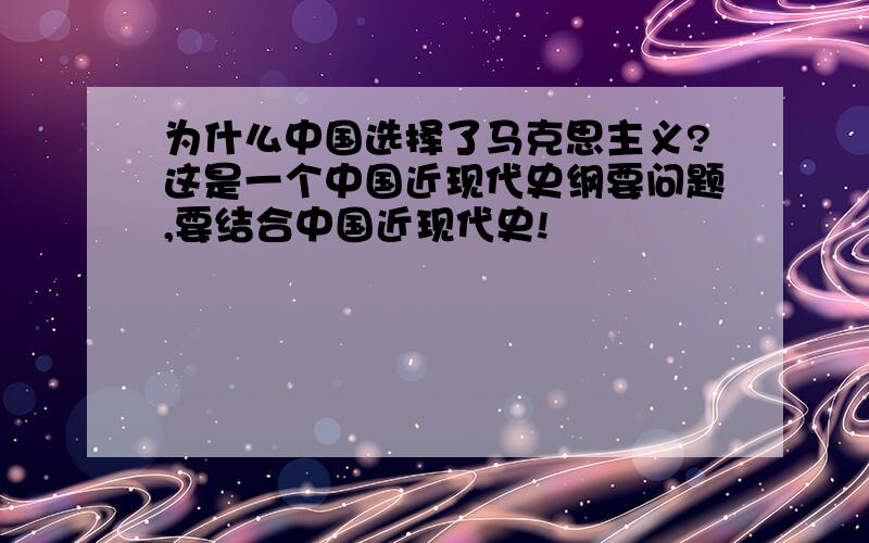 为什么中国选择了马克思主义?这是一个中国近现代史纲要问题,要结合中国近现代史!