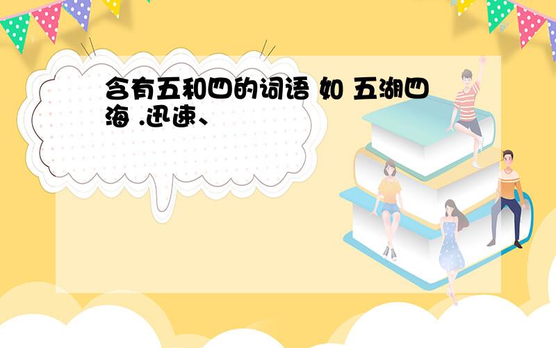 含有五和四的词语 如 五湖四海 .迅速、