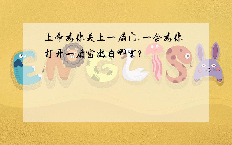 上帝为你关上一扇门,一会为你打开一扇窗出自哪里?