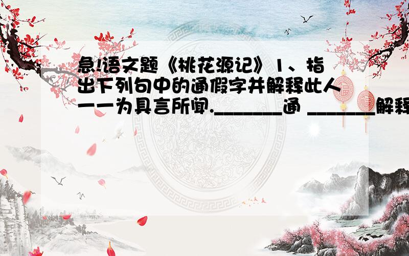 急!语文题《桃花源记》1、指出下列句中的通假字并解释此人一一为具言所闻._______通 _______解释：______________2、用现代汉语翻译下列句子a、复行数十步,豁然开朗b、此中人语云：“不足为外