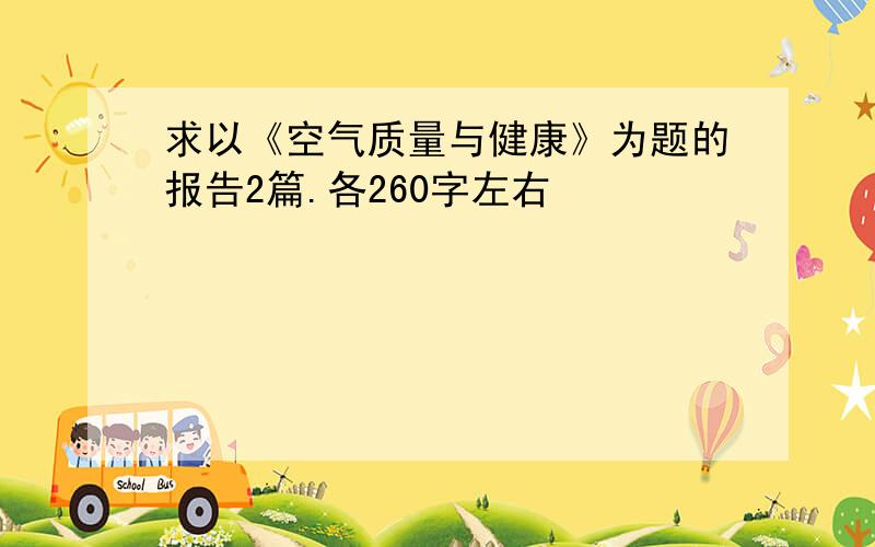 求以《空气质量与健康》为题的报告2篇.各260字左右