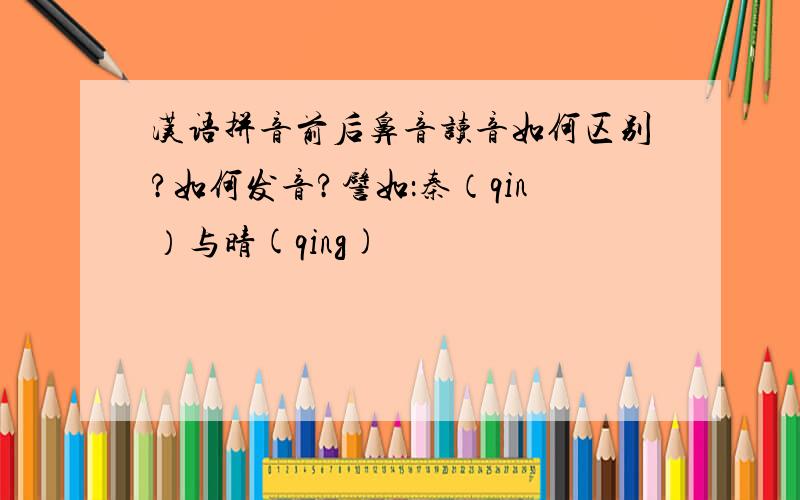 汉语拼音前后鼻音读音如何区别?如何发音?譬如：秦（qin）与晴(qing)