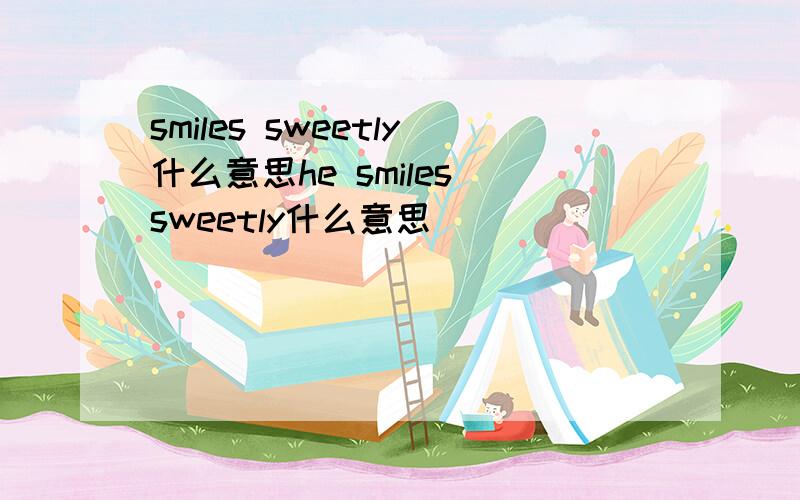 smiles sweetly什么意思he smiles sweetly什么意思