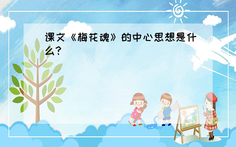 课文《梅花魂》的中心思想是什么?