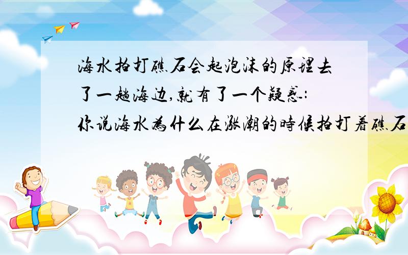 海水拍打礁石会起泡沫的原理去了一趟海边,就有了一个疑惑:你说海水为什么在涨潮的时候拍打着礁石,于是它就起了很多很多的小泡沫呢?就这个问题困扰了我好几天,一直百思不得其解,谁能