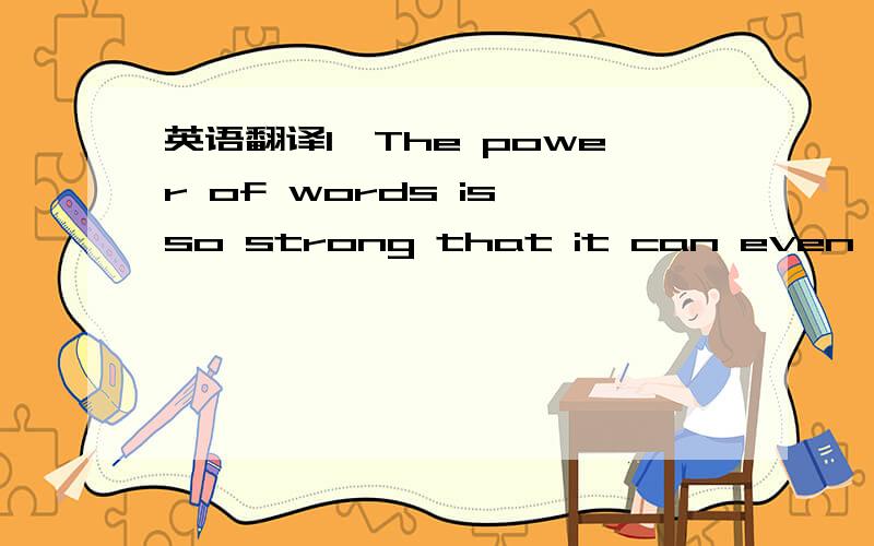 英语翻译1、The power of words is so strong that it can even influence the way you see the world.Words not only reflect your thoughts,in some cases they can also help form them.For example,a certain American Indian tribe does not have separate wo