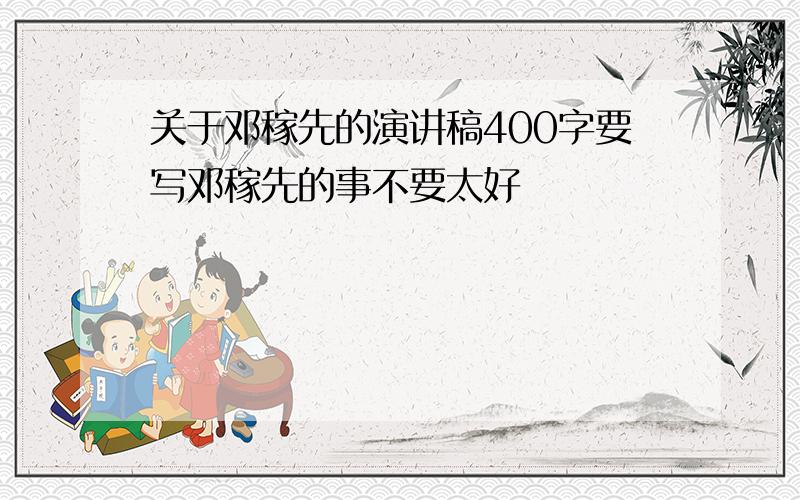 关于邓稼先的演讲稿400字要写邓稼先的事不要太好