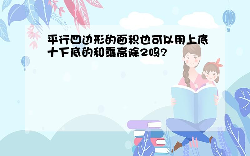 平行四边形的面积也可以用上底十下底的和乘高除2吗?