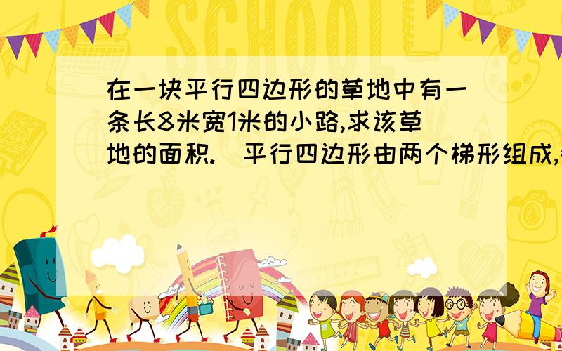 在一块平行四边形的草地中有一条长8米宽1米的小路,求该草地的面积.(平行四边形由两个梯形组成,都是20米)必好评,