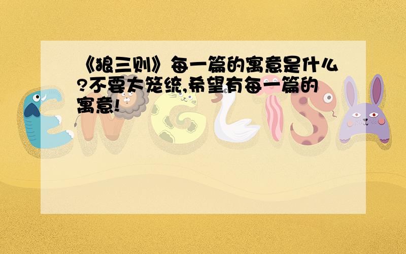 《狼三则》每一篇的寓意是什么?不要太笼统,希望有每一篇的寓意!