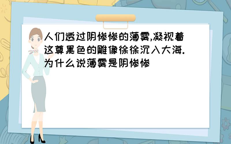 人们透过阴惨惨的薄雾,凝视着这尊黑色的雕像徐徐沉入大海.为什么说薄雾是阴惨惨