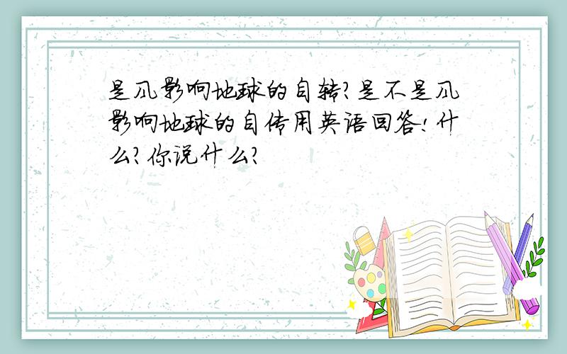 是风影响地球的自转?是不是风影响地球的自传用英语回答!什么?你说什么?